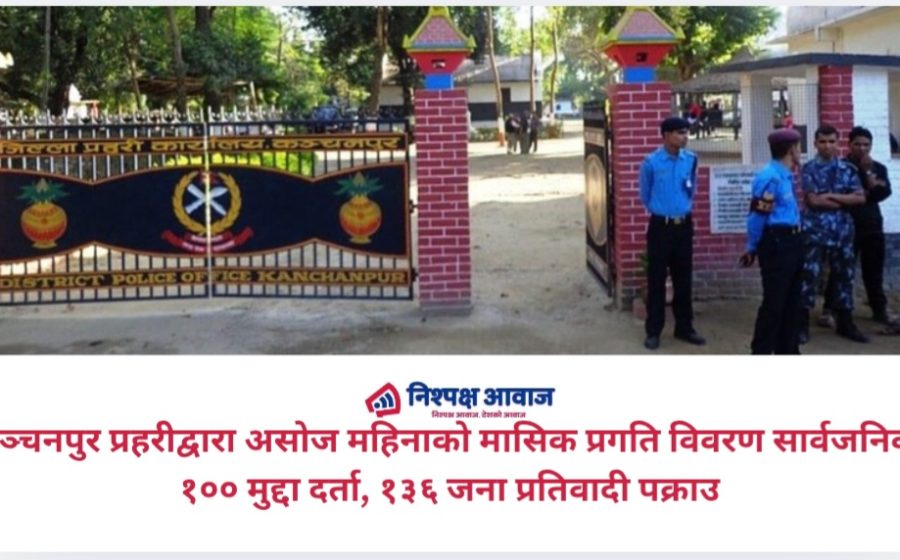 कञ्चनपुर प्रहरीद्वारा असोज महिनाको मासिक प्रगति विवरण सार्वजनिक: १०० मुद्दा दर्ता, १३६ जना प्रतिवादी पक्राउ