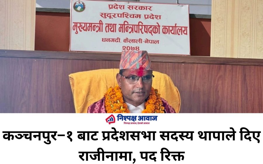 कञ्चनपुर–१ बाट प्रदेशसभा सदस्य थापाले दिए राजीनामा, पद रिक्त