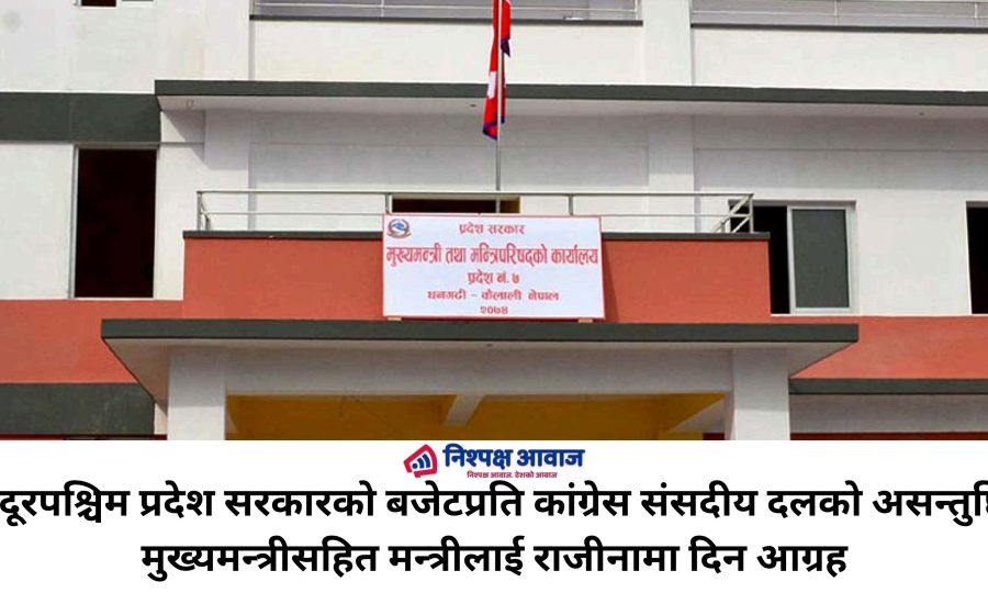 सुदूरपश्चिम प्रदेश सरकारको बजेटप्रति कांग्रेस संसदीय दलको असन्तुष्टि, मुख्यमन्त्रीसहित मन्त्रीलाई राजीनामा दिन आग्रह